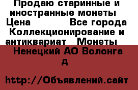 Продаю старинные и иностранные монеты › Цена ­ 4 500 - Все города Коллекционирование и антиквариат » Монеты   . Ненецкий АО,Волонга д.